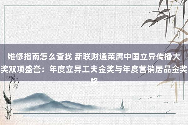 维修指南怎么查找 新联财通荣膺中国立异传播大奖双项盛誉：年度立异工夫金奖与年度营销居品金奖