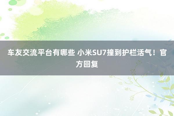 车友交流平台有哪些 小米SU7撞到护栏活气！官方回复