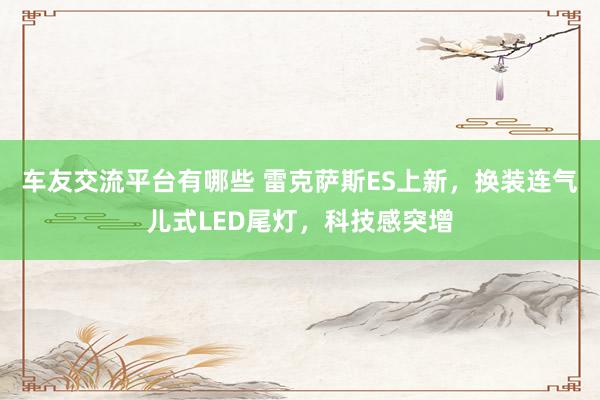 车友交流平台有哪些 雷克萨斯ES上新，换装连气儿式LED尾灯，科技感突增