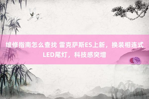 维修指南怎么查找 雷克萨斯ES上新，换装相连式LED尾灯，科技感突增