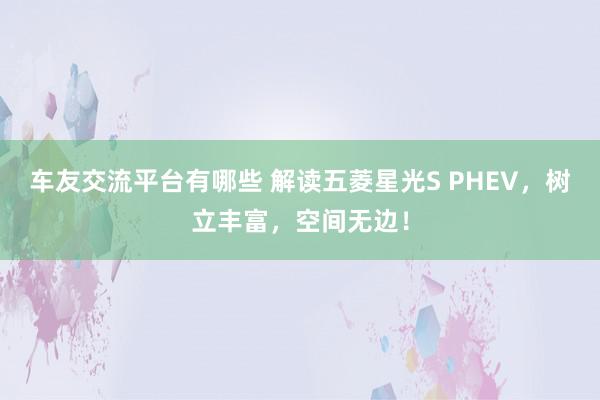 车友交流平台有哪些 解读五菱星光S PHEV，树立丰富，空间无边！