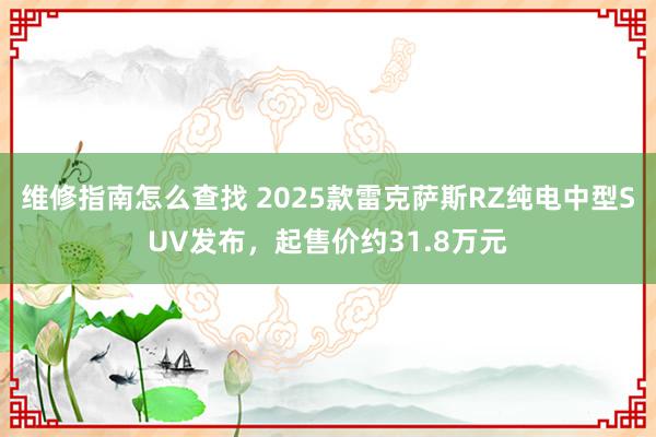 维修指南怎么查找 2025款雷克萨斯RZ纯电中型SUV发布，起售价约31.8万元