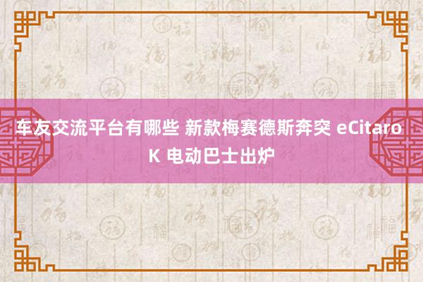 车友交流平台有哪些 新款梅赛德斯奔突 eCitaro K 电动巴士出炉