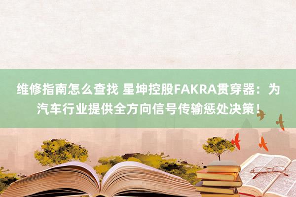 维修指南怎么查找 星坤控股FAKRA贯穿器：为汽车行业提供全方向信号传输惩处决策！