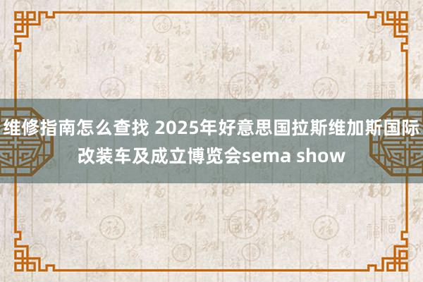 维修指南怎么查找 2025年好意思国拉斯维加斯国际改装车及成立博览会sema show