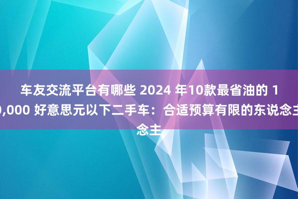 车友交流平台有哪些 2024 年10款最省油的 10,000 好意思元以下二手车：合适预算有限的东说念主