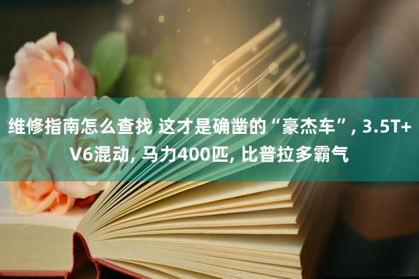 维修指南怎么查找 这才是确凿的“豪杰车”, 3.5T+V6混动, 马力400匹, 比普拉多霸气