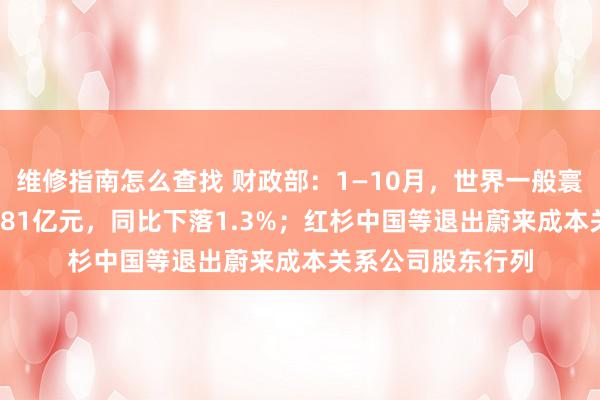 维修指南怎么查找 财政部：1—10月，世界一般寰球预算收入184981亿元，同比下落1.3%；红杉中国等退出蔚来成本关系公司股东行列