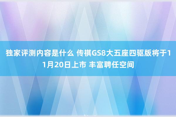 独家评测内容是什么 传祺GS8大五座四驱版将于11月20日上市 丰富聘任空间