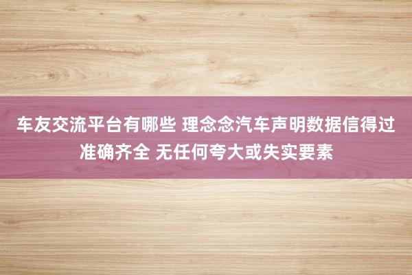 车友交流平台有哪些 理念念汽车声明数据信得过准确齐全 无任何夸大或失实要素